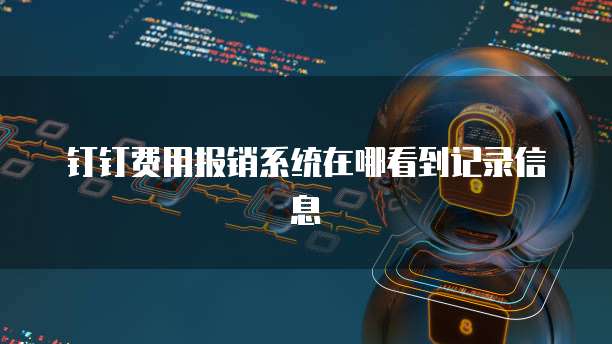 钉钉费用报销系统在哪看到记录信息