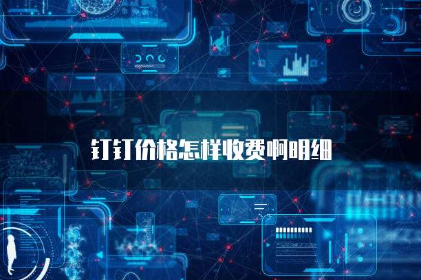 钉钉价格怎样收费啊明细