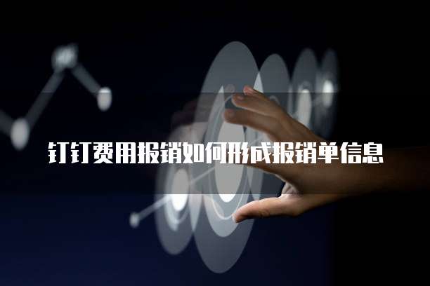 钉钉费用报销如何形成报销单信息