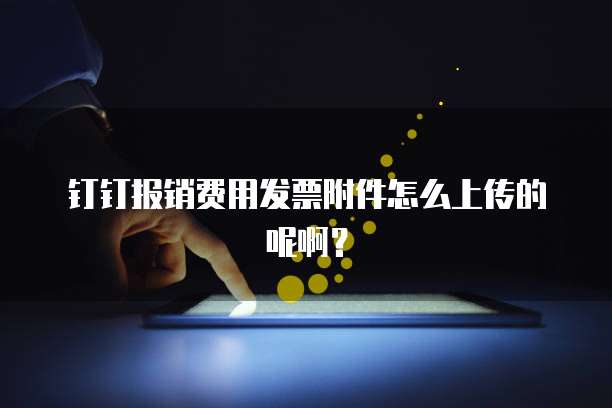 钉钉报销费用发票附件怎么上传的呢啊？