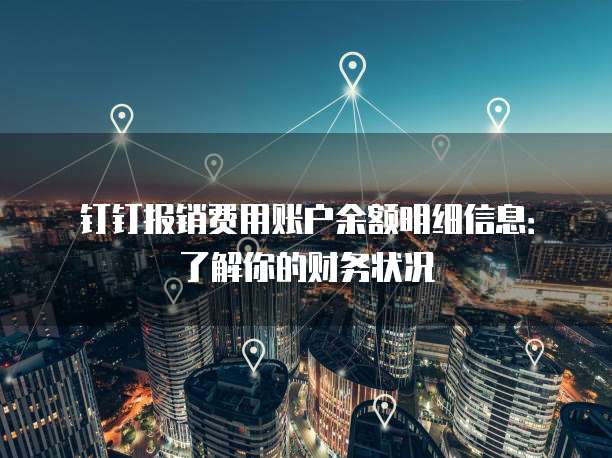 钉钉报销费用账户余额明细信息:了解你的财务状况