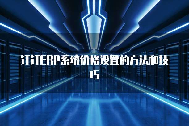钉钉ERP系统价格设置的方法和技巧
