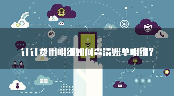 钉钉费用明细如何查清账单明细？