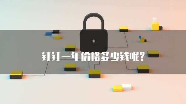 钉钉一年价格多少钱呢？