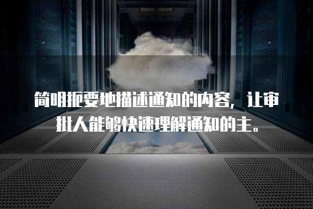 简明扼要地描述通知的内容,让审批人能够快速理解通知的主。