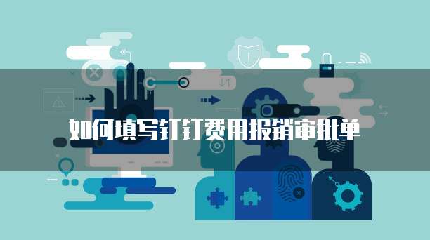 如何填写钉钉费用报销审批单