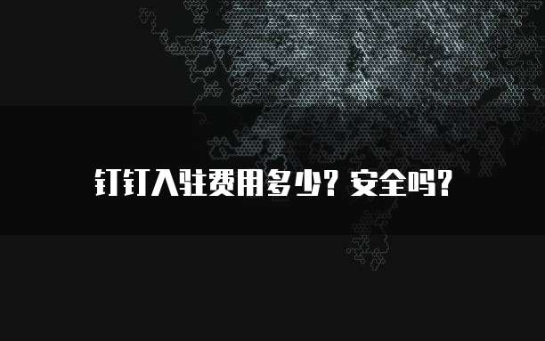 钉钉入驻费用多少?安全吗?