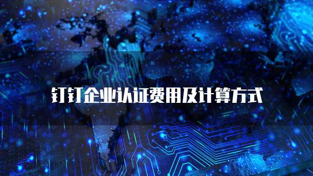 钉钉企业认证费用及计算方式