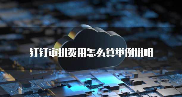 钉钉审批费用怎么算举例说明