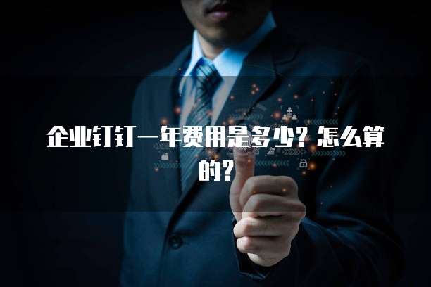 企业钉钉一年费用是多少?怎么算的?