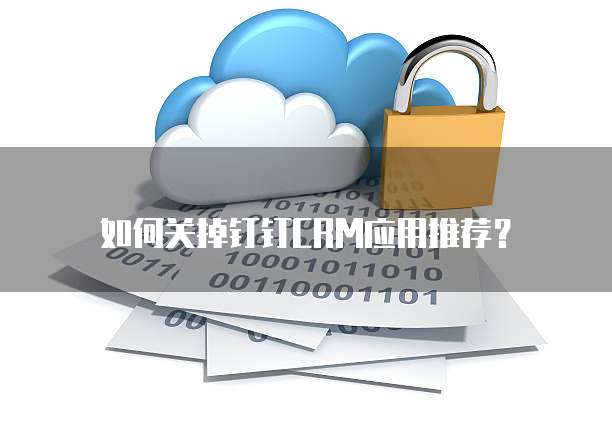 如何关掉钉钉CRM应用推荐？
