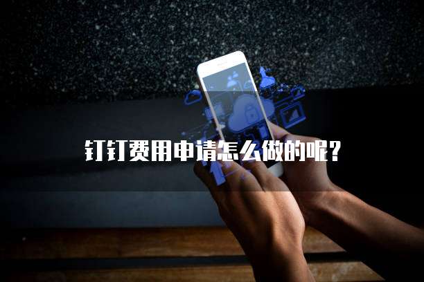钉钉费用申请怎么做的呢?