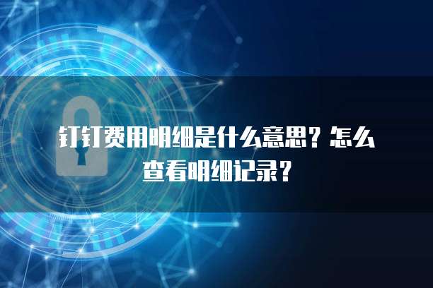 钉钉费用明细是什么意思?怎么查看明细记录?