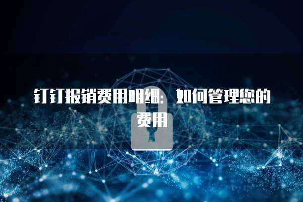 钉钉报销费用明细：如何管理您的费用