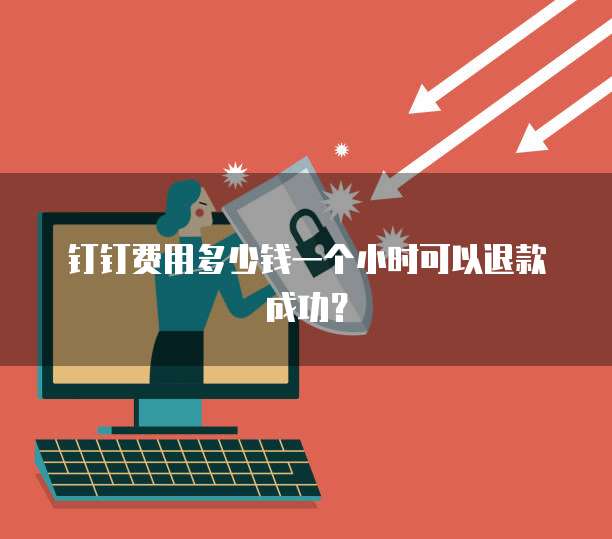 钉钉费用多少钱一个小时可以退款成功?