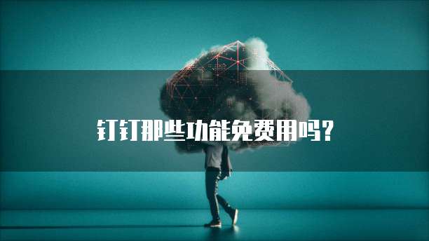 钉钉那些功能免费用吗？