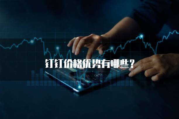 钉钉价格优势有哪些？