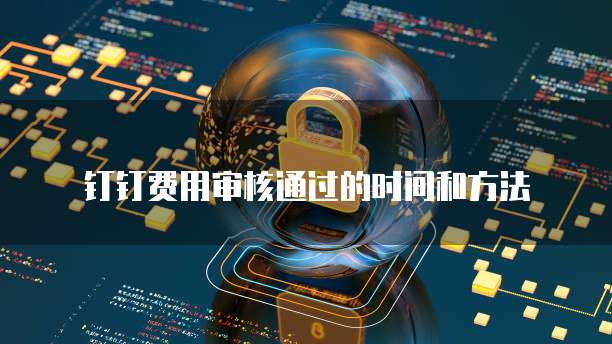 钉钉费用审核通过的时间和方法