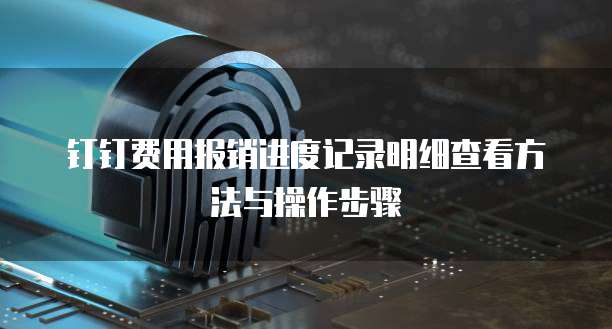 钉钉费用报销进度记录明细查看方法与操作步骤