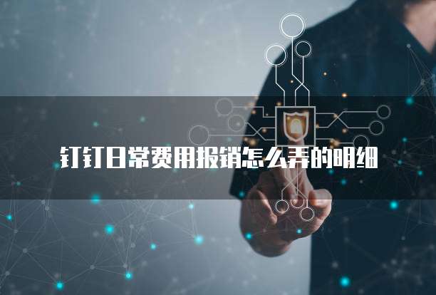 钉钉日常费用报销怎么弄的明细