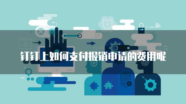 钉钉上如何支付报销申请的费用呢