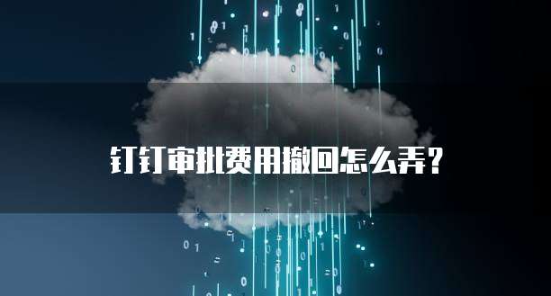 钉钉审批费用撤回怎么弄？