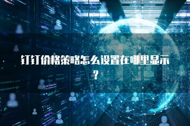 钉钉价格策略怎么设置在哪里显示?