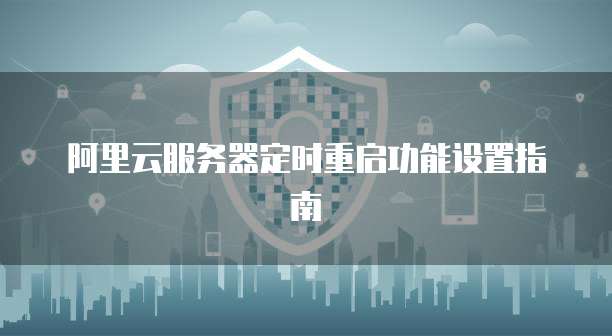 阿里云服务器定时重启功能设置指南