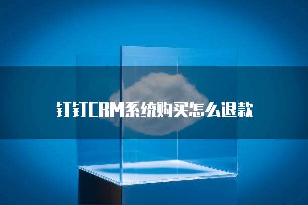 钉钉CRM系统购买怎么退款