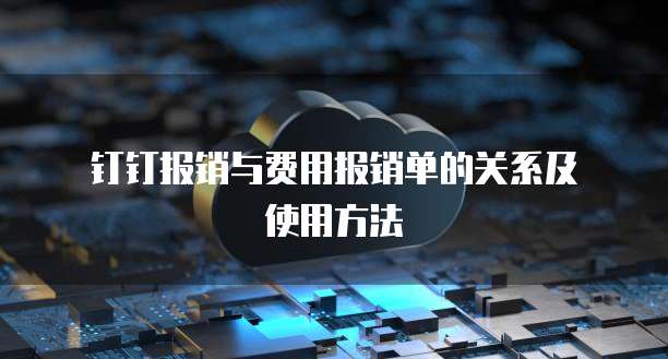 钉钉报销与费用报销单的关系及使用方法