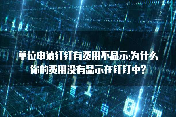 单位申请钉钉有费用不显示:为什么你的费用没有显示在钉钉中?