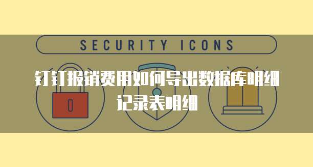 钉钉报销费用如何导出数据库明细记录表明细