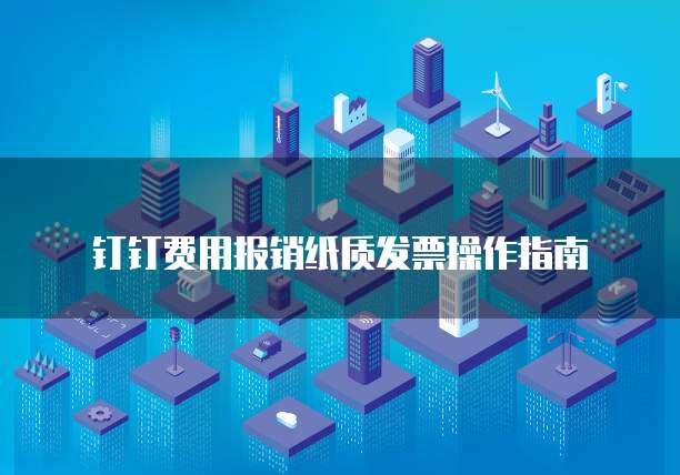 钉钉费用报销纸质发票操作指南