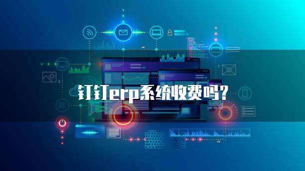 钉钉erp系统收费吗?