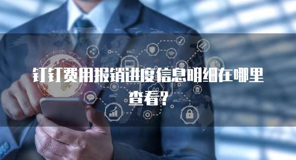 钉钉费用报销进度信息明细在哪里查看?