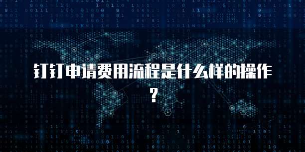 钉钉申请费用流程是什么样的操作?