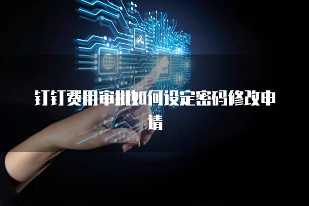 钉钉费用审批如何设定密码修改申请