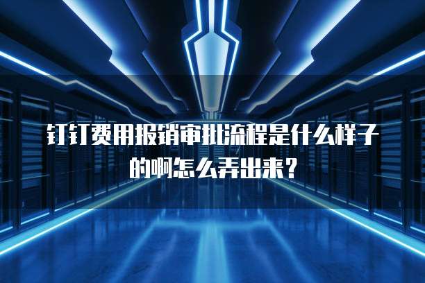 钉钉费用报销审批流程是什么样子的啊怎么弄出来?