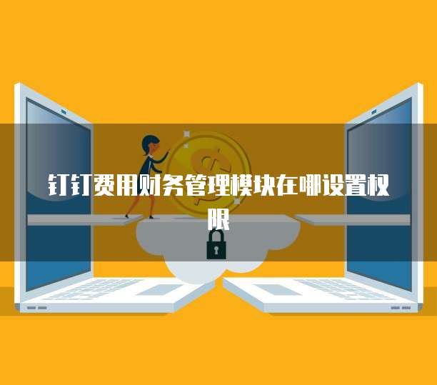 钉钉费用财务管理模块在哪设置权限