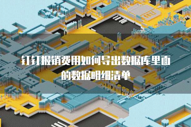 钉钉报销费用如何导出数据库里面的数据明细清单