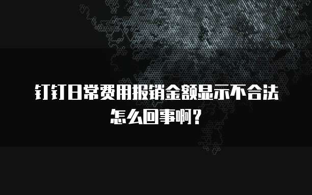 钉钉日常费用报销金额显示不合法怎么回事啊？