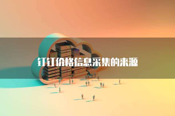 钉钉价格信息采集的来源