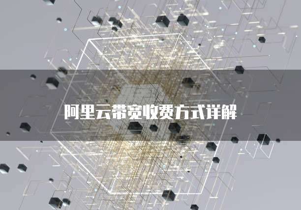 阿里云带宽收费方式详解