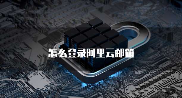 怎么登录阿里云邮箱