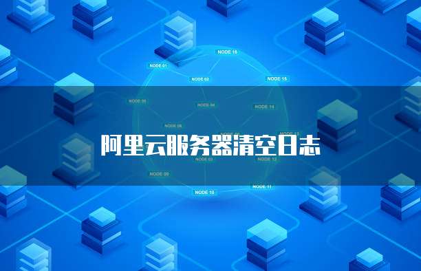 阿里云服务器清空日志