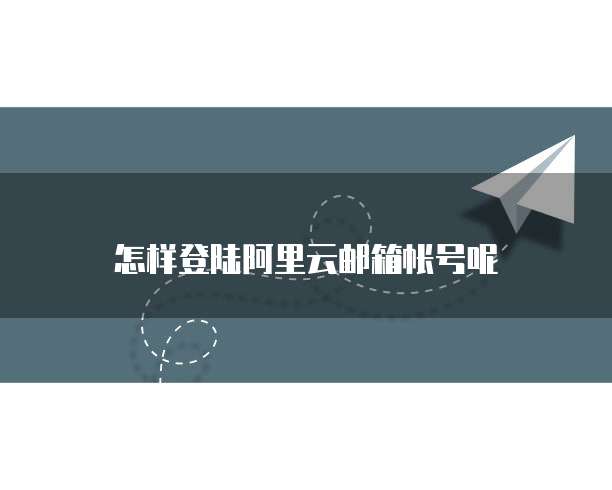 怎样登陆阿里云邮箱帐号呢