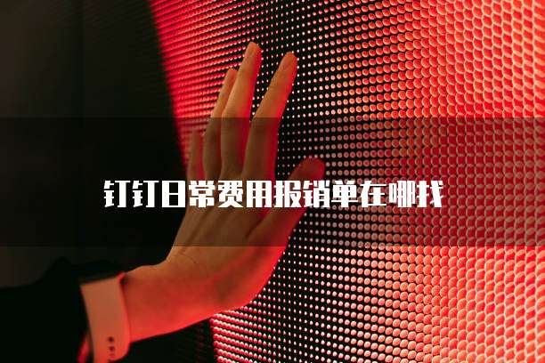 钉钉日常费用报销单在哪找