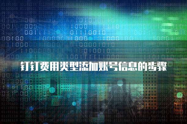 钉钉费用类型添加账号信息的步骤