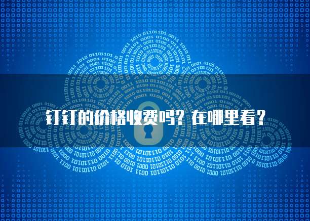 钉钉的价格收费吗?在哪里看?