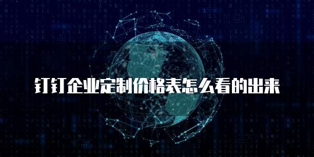 钉钉企业定制价格表怎么看的出来